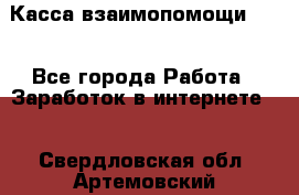 Касса взаимопомощи !!! - Все города Работа » Заработок в интернете   . Свердловская обл.,Артемовский г.